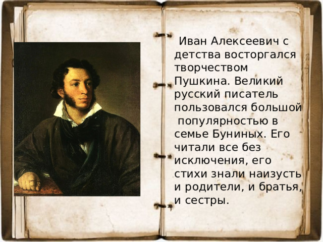 Иван Алексеевич с детства восторгался творчеством Пушкина. Великий русский писатель пользовался большой популярностью в семье Буниных. Его читали все без исключения, его стихи знали наизусть и родители, и братья, и сестры.