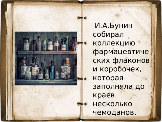И.А.Бунин собирал коллекцию фармацевтических флаконов и коробочек, которая заполняла до краев несколько чемоданов.