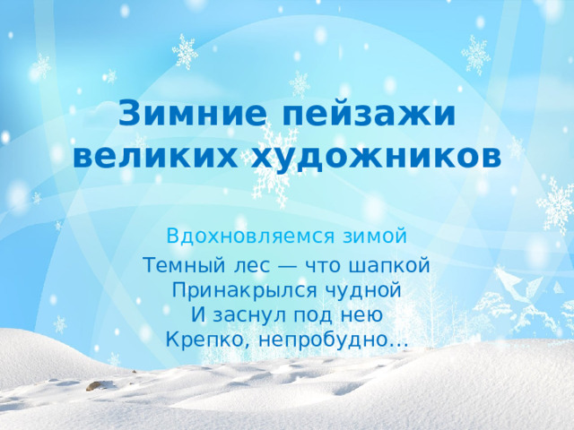 Зимние пейзажи великих художников Вдохновляемся зимой Темный лес — что шапкой  Принакрылся чудной  И заснул под нею  Крепко, непробудно…