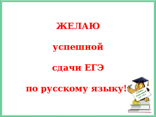 ЖЕЛАЮ  успешной  сдачи ЕГЭ  по русскому языку!