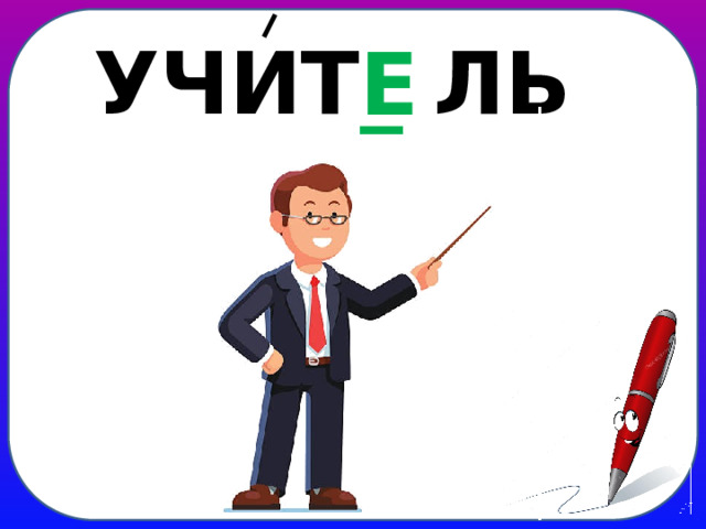 УЧИТ _ ЛЬ Е
