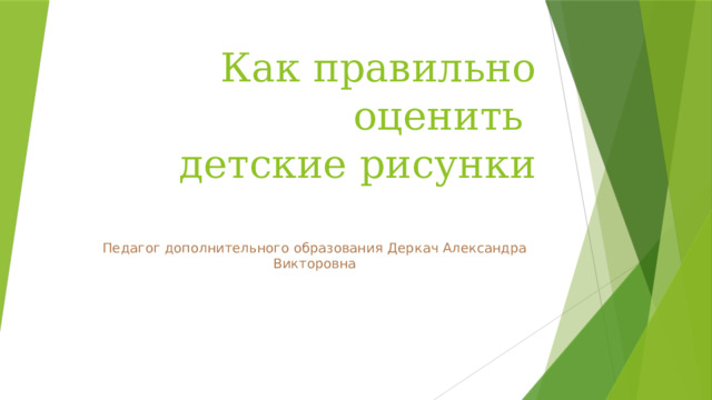 Как правильно оценить  детские рисунки   Педагог дополнительного образования Деркач Александра Викторовна