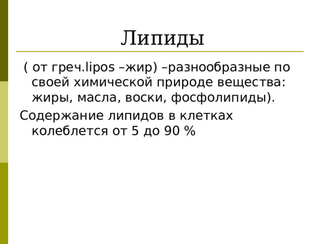 Липиды  ( от греч. lipos –жир) –разнообразные по своей химической природе вещества: жиры, масла, воски, фосфолипиды). Содержание липидов в клетках колеблется от 5 до 90 %