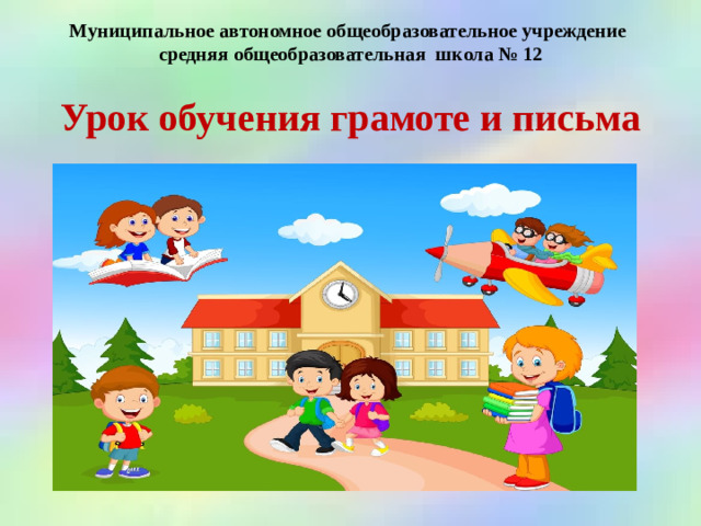 Муниципальное автономное общеобразовательное учреждение  средняя общеобразовательная школа № 12 Урок обучения грамоте и письма