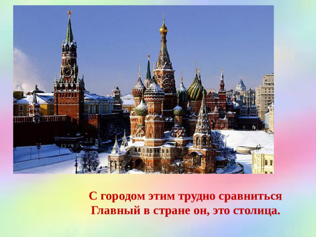 С городом этим трудно сравниться  Главный в стране он, это столица.
