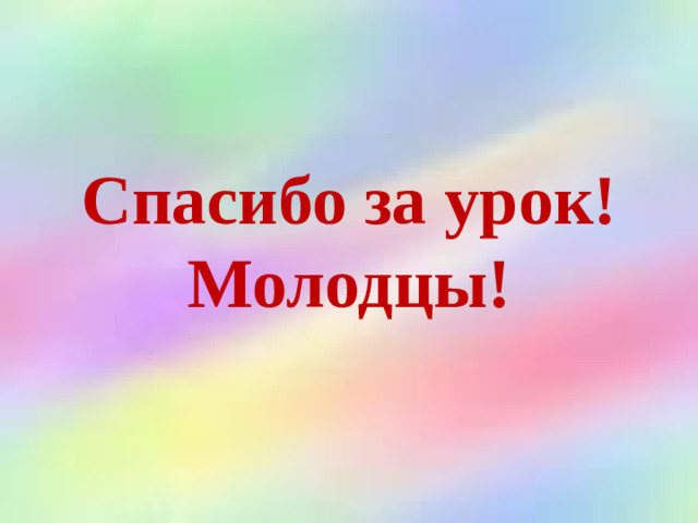 Спасибо за урок!  Молодцы!
