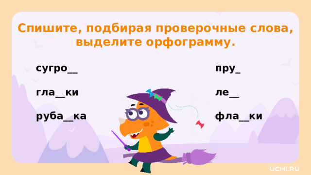 Спишите, подбирая проверочные слова, выделите орфограмму. пру_ сугро__   ле__ гла__ки   фла__ки руба__ка Повторение — Спишите данные слова. К словам первого столбика подберите проверочные слова, в которых будут согласные звуки [л], [м], [н], [р], [й] после парного согласного по звонкости-глухости. К словам второго столбика — проверочные слова, в которых после проверяемого согласного оказался гласный звук. Обозначьте орфограмму.