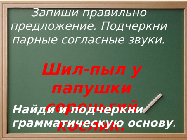 12/16/2025 Запиши правильно предложение. Подчеркни парные согласные звуки.    а лл а  Шил-пыл у папушки сереньгий кослик. Найди и подчеркни грамматическую основу .