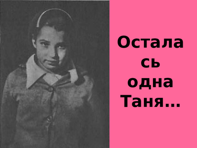 Осталась одна Таня…