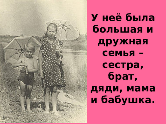 У неё была большая и дружная семья – сестра, брат, дяди, мама и бабушка.