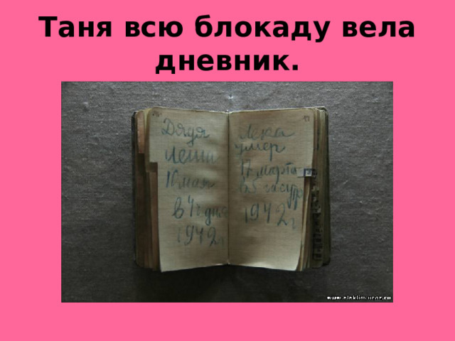 Таня всю блокаду вела дневник.