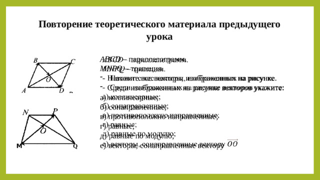 Повторение теоретического материала предыдущего урока ABCD – параллелограмм.   MNPQ – трапеция. Назовите все векторы, изображенных на рисунке. Среди изображенных на рисунке векторов укажите: а) коллинеарные; б) сонаправленные; в) противоположно направленные; г) равные; д) равные по модулю; е) векторы, сонаправленные вектору Q М