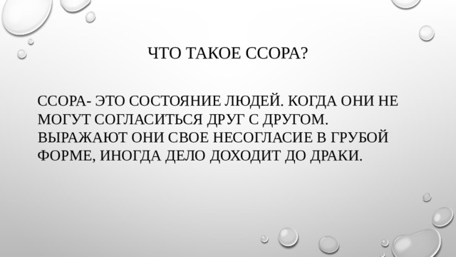 Что такое ссора? Ссора- это состояние людей. Когда они не могут согласиться друг с другом. Выражают они свое несогласие в грубой форме, иногда дело доходит до драки.