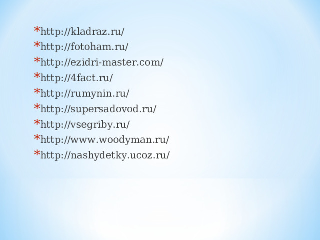 http://kladraz.ru/ http://fotoham.ru/ http://ezidri-master.com/ http://4fact.ru/ http://rumynin.ru/ http://supersadovod.ru/ http://vsegriby.ru/ http://www.woodyman.ru/ http://nashydetky.ucoz.ru/