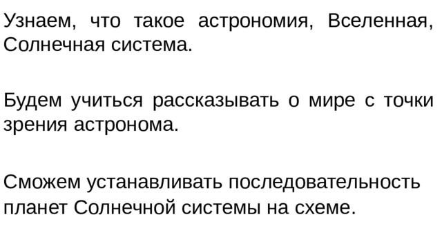 Узнаем, что такое астрономия, Вселенная, Солнечная система. Будем учиться рассказывать о мире с точки зрения астронома. Сможем устанавливать последовательность планет Солнечной системы на схеме.