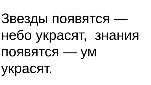 Звезды появятся — небо украсят,  знания появятся — ум украсят.