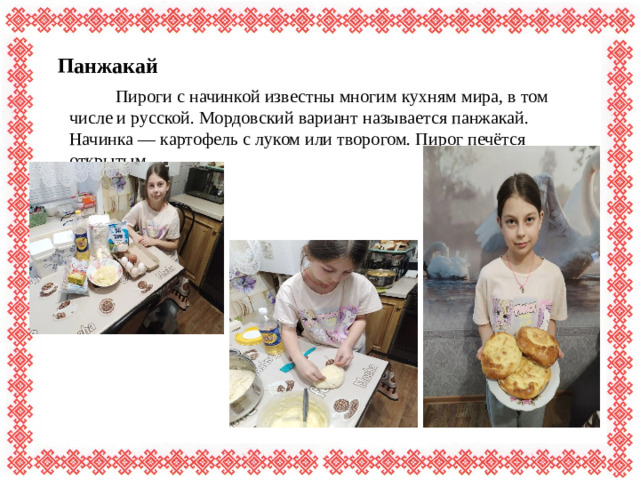 Панжакай  Пироги с начинкой известны многим кухням мира, в том числе и русской. Мордовский вариант называется панжакай. Начинка — картофель с луком или творогом. Пирог печётся открытым.