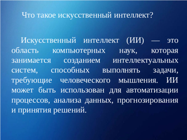 Что такое искусственный интеллект? Искусственный интеллект (ИИ) — это область компьютерных наук, которая занимается созданием интеллектуальных систем, способных выполнять задачи, требующие человеческого мышления. ИИ может быть использован для автоматизации процессов, анализа данных, прогнозирования и принятия решений.
