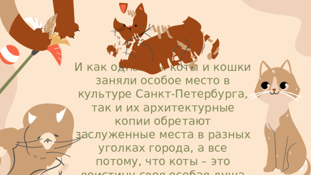 И как однажды коты и кошки заняли особое место в культуре Санкт-Петербурга, так и их архитектурные копии обретают заслуженные места в разных уголках города, а все потому, что коты – это воистину своя особая душа Петербурга!
