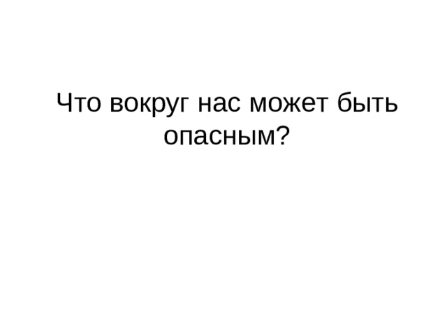 Что вокруг нас может быть опасным?