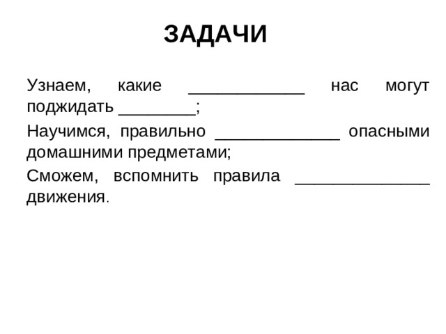 ЗАДАЧИ Узнаем, какие ____________ нас могут поджидать ________; Научимся, правильно _____________ опасными домашними предметами; Сможем, вспомнить правила ______________ движения .