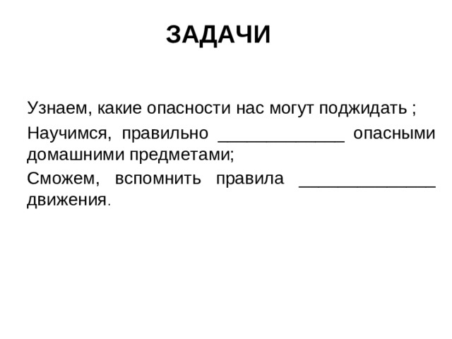 ЗАДАЧИ Узнаем, какие опасности нас могут поджидать ; Научимся, правильно _____________ опасными домашними предметами; Сможем, вспомнить правила ______________ движения .