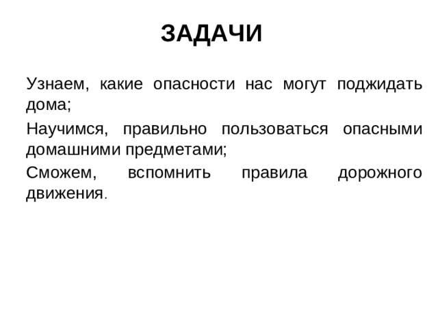 ЗАДАЧИ Узнаем, какие опасности нас могут поджидать дома; Научимся, правильно пользоваться опасными домашними предметами; Сможем, вспомнить правила дорожного движения .