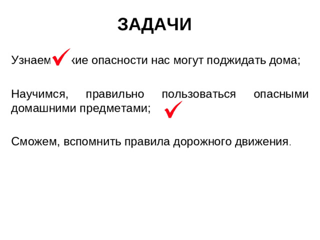 ЗАДАЧИ Узнаем, какие опасности нас могут поджидать дома; Научимся, правильно пользоваться опасными домашними предметами; Сможем, вспомнить правила дорожного движения .