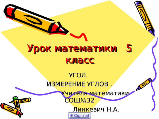 Урок математики 5 класс УГОЛ. ИЗМЕРЕНИЕ УГЛОВ .  Учитель математики СОШ№32  Линкевич Н.А. 900igr.net