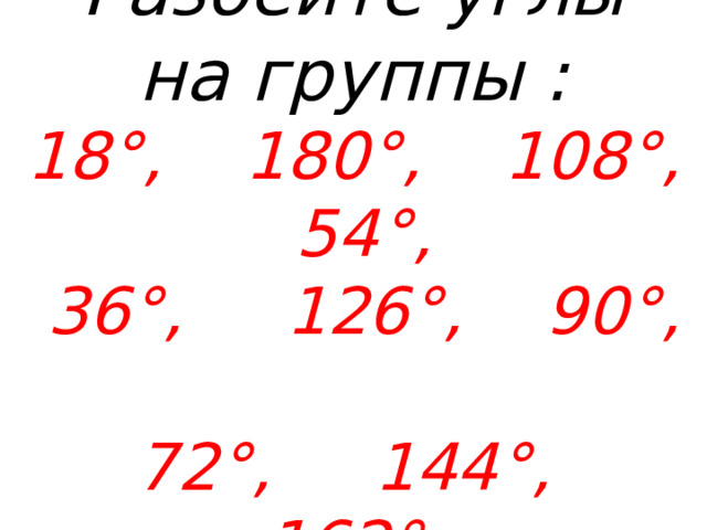 Разбейте углы на группы :  18 ° , 180 ° , 108 ° , 54 ° ,  36 ° , 126 ° , 90 ° ,  72 ° , 144 ° , 162 °