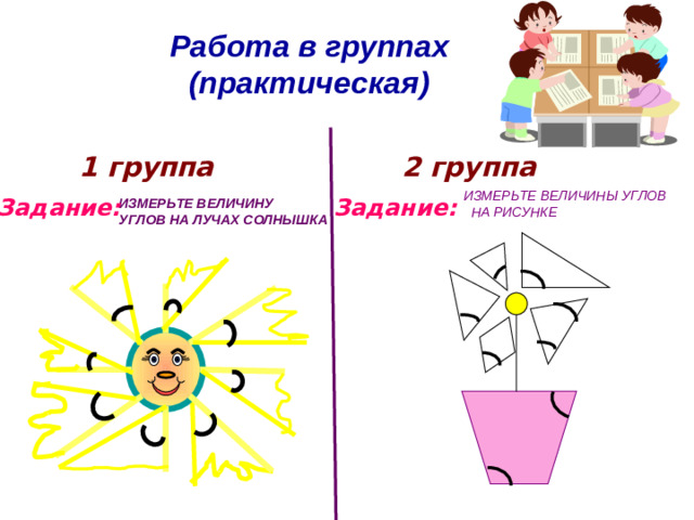 Работа в группах  (практическая)   2 группа 1 группа  ИЗМЕРЬТЕ ВЕЛИЧИНЫ УГЛОВ  НА РИСУНКЕ Задание: Задание: ИЗМЕРЬТЕ ВЕЛИЧИНУ УГЛОВ НА ЛУЧАХ СОЛНЫШКА