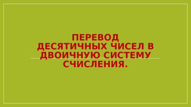 Перевод десятичных чисел в двоичную систему счисления.