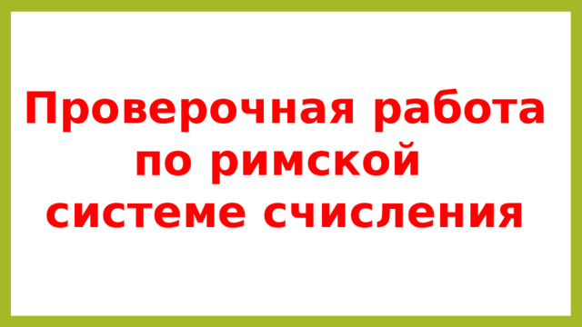 Проверочная работа по римской системе счисления