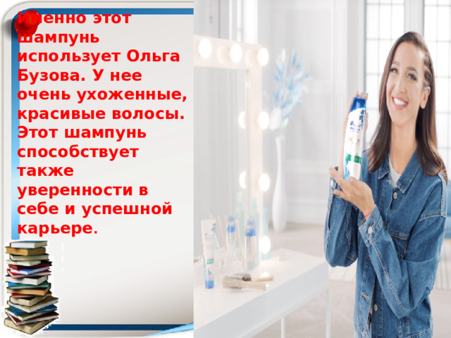 Именно этот шампунь использует Ольга Бузова. У нее очень ухоженные, красивые волосы. Этот шампунь способствует также уверенности в себе и успешной карьере .