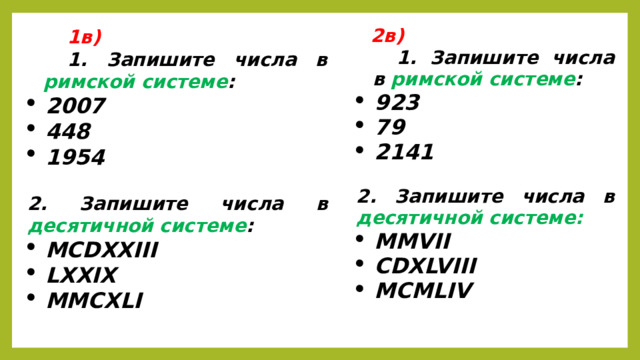 1в) 1. Запишите числа в римской системе : 2007 448 1954  2. Запишите числа в десятичной системе : MCDXXIII LXXIX MMCXLI   2в) 1. Запишите числа в римской системе : 923 79 2141  2. Запишите числа в десятичной системе: MMVII CDXLVIII MCMLIV