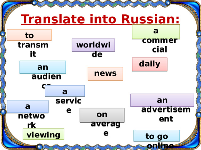 Translate into Russian: a commercial to transmit worldwide daily an audience news a service an advertisement a network on average viewing to go online