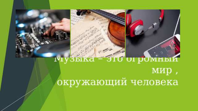 Музыка – это огромный мир ,  окружающий человека