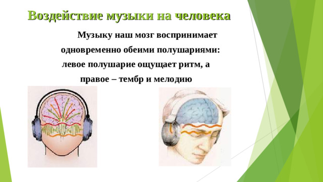Воздействие музыки на человека    Музыку наш мозг воспринимает  одновременно обеими полушариями: левое полушарие ощущает ритм, а правое – тембр и мелодию