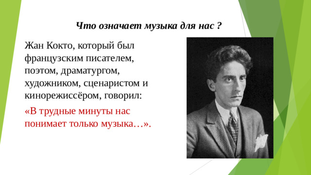 Что означает музыка для нас ? Жан Кокто, который был французским писателем, поэтом, драматургом, художником, сценаристом и кинорежиссёром, говорил: «В трудные минуты нас понимает только музыка…».