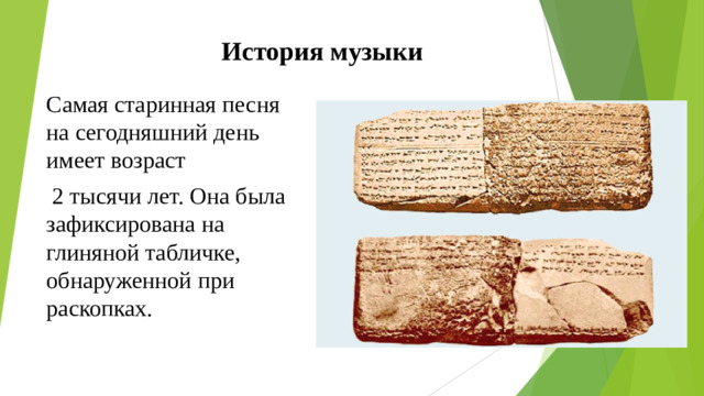 История музыки Самая старинная песня на сегодняшний день имеет возраст  2 тысячи лет. Она была зафиксирована на глиняной табличке, обнаруженной при раскопках.