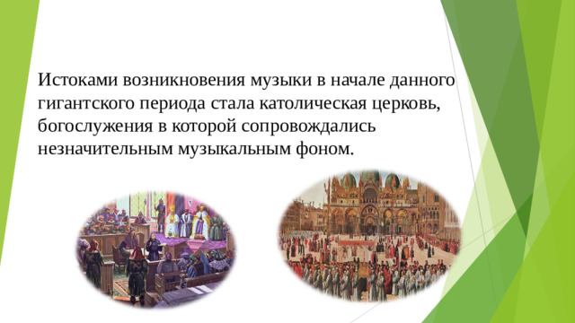 Истоками возникновения музыки в начале данного гигантского периода стала католическая церковь, богослужения в которой сопровождались незначительным музыкальным фоном.