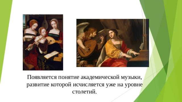 Появляется понятие академической музыки, развитие которой исчисляется уже на уровне столетий.