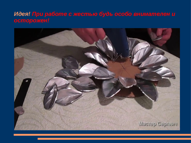 Идея! При работе с жестью будь особо внимателен и осторожен!