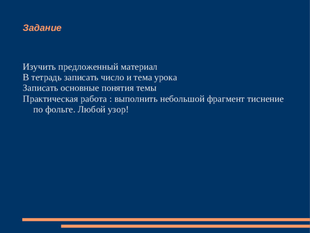 Задание Изучить предложенный материал В тетрадь записать число и тема урока Записать основные понятия темы Практическая работа : выполнить небольшой фрагмент тиснение по фольге. Любой узор!