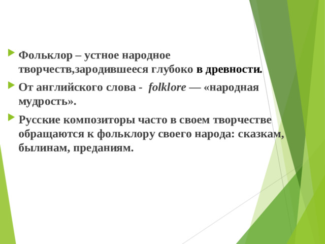 Фольклор – устное народное творчеств,зародившееся глубоко в древности.  От английского слова -   folklore  — «народная мудрость». Русские композиторы часто в своем творчестве обращаются к фольклору своего народа: сказкам, былинам, преданиям. 