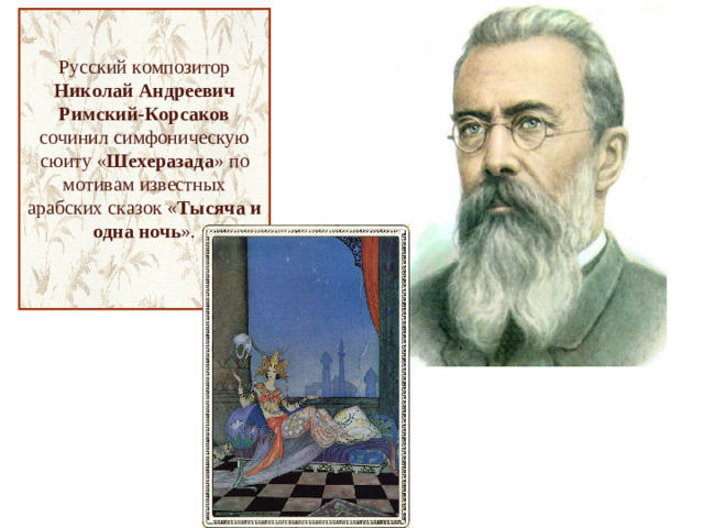 Русский композитор Николай Андреевич Римский-Корсаков сочинил симфоническую сюиту « Шехеразада » по мотивам известных арабских сказок « Тысяча и одна ночь ».