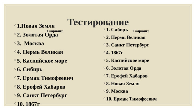 Тестирование 1.Новая Земля 2. Золотая Орда 3. Москва 4. Пермь Великая 5. Каспийское море 6. Сибирь 7. Ермак Тимофеевич 8. Ерофей Хабаров 9. Санкт Петербург 10. 1867г 1 вариант 2 вариант