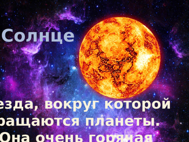 Солнце Звезда, вокруг которой вращаются планеты. Она очень горячая