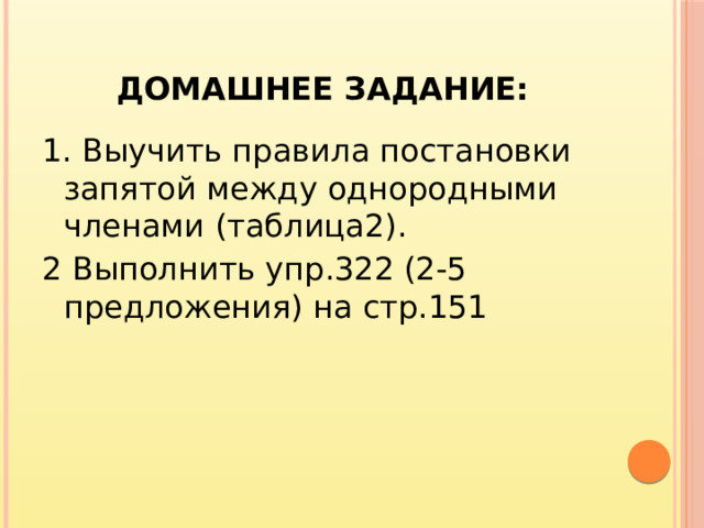Домашнее задание: 1. Выучить правила постановки запятой между однородными членами (таблица2). 2 Выполнить упр.322 (2-5 предложения) на стр.151