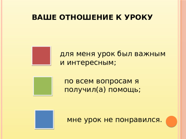 ВАШЕ ОТНОШЕНИЕ К УРОКУ для меня урок был важным и интересным; по всем вопросам я получил(а) помощь;  мне урок не понравился.